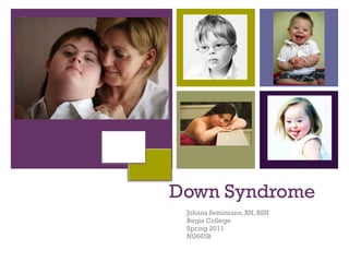 Down Syndrome Johana Seminiano, RN, BSN Regis College Spring 2011 NU665B 
