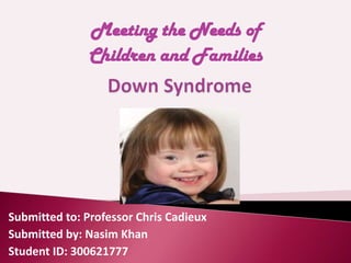 Submitted to: Professor Chris Cadieux
Submitted by: Nasim Khan
Student ID: 300621777
Meeting the Needs of
Children and Families
 