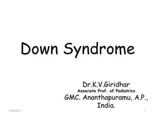 Down Syndrome
Dr.K.V.Giridhar
Associate Prof. of Pediatrics
GMC. Ananthapuramu, A.P.,
India.
4/28/2014 1
 