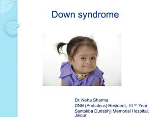 Down syndrome
Dr. Neha Sharma
DNB (Pediatrics) Resident, III rd Year
Santokba Durlabhji Memorial Hospital,
Jaipur
 