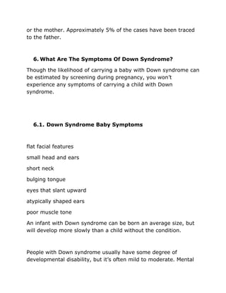 or the mother. Approximately 5% of the cases have been traced
to the father.
6. What Are The Symptoms Of Down Syndrome?
Th...