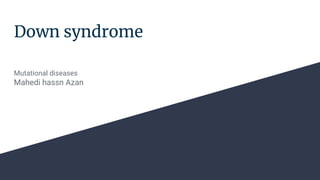 Down syndrome
Mutational diseases
Mahedi hassn Azan
 