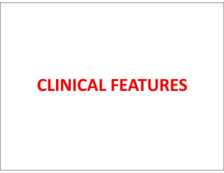 CLINICAL FEATURES
CLINICAL FEATURES
 