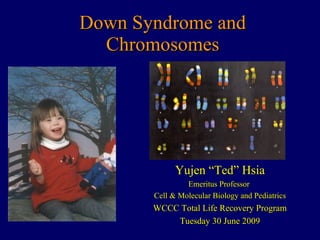 Down Syndrome and Chromosomes Yujen “Ted” Hsia Emeritus Professor  Cell & Molecular Biology and Pediatrics WCCC Total Life Recovery Program Tuesday 30 June 2009 