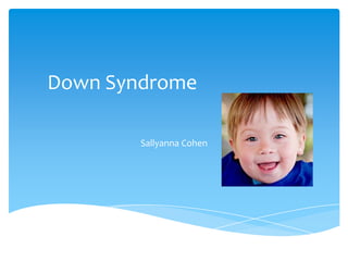 Down Syndrome
Sallyanna Cohen
 