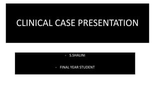 CLINICAL CASE PRESENTATION
- S.SHALINI
- FINAL YEAR STUDENT
 