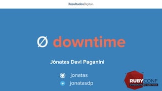 ø downtime
Jônatas Davi Paganini
jonatas
jonatasdp
 