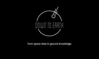 DOWNTOEARTH
from space data to ground knowledge
 