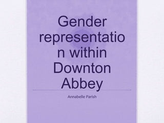 Gender
representatio
n within
Downton
Abbey
Annabelle Parish
 