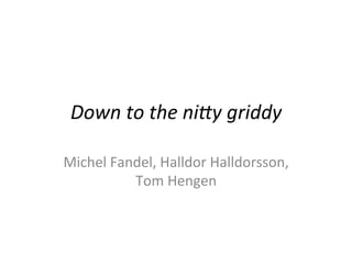 Down	
  to	
  the	
  ni*y	
  griddy	
  

Michel	
  Fandel,	
  Halldor	
  Halldorsson,	
  
             Tom	
  Hengen	
  
                      	
  
 