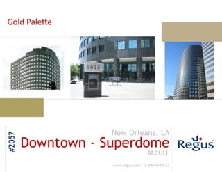 07.31.13
www.regus.com 1-800-OFFICES
New Orleans, LA
#2057
Downtown - Superdome
Gold Palette
 