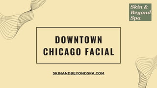 DOWNTOWN
CHICAGO FACIAL
SKINANDBEYONDSPA.COM
 