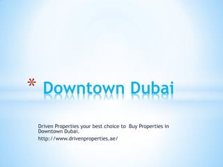 Driven Properties your best choice to Buy Properties in Downtown Dubai. 
http://www.drivenproperties.ae/ 
* Downtown Dubai  