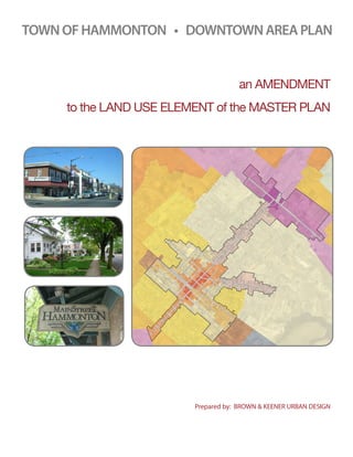 TOWN OF HAMMONTON • DOWNTOWN AREA PLAN


                                      an AMENDMENT
     to the LAND USE ELEMENT of the MASTER PLAN




                         Prepared by: BROWN & KEENER URBAN DESIGN
 