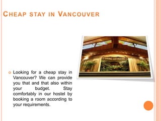  Looking for a cheap stay in
Vancouver? We can provide
you that and that also within
your budget. Stay
comfortably in our hostel by
booking a room according to
your requirements.
 