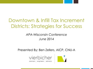 Downtown & Infill Tax Increment Districts: Strategies for Success 
APA-Wisconsin Conference 
June 2014 
Presented By: Ben ...