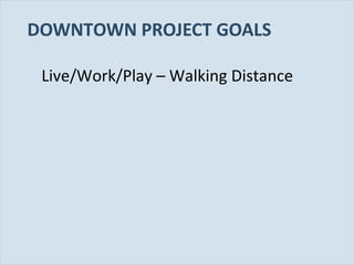 Slide 15
DOWNTOWN PROJECT GOALS
Live/Work/Play – Walking Distance
 
