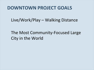 Slide 16
DOWNTOWN PROJECT GOALS
Live/Work/Play – Walking Distance
The Most Community-Focused Large
City in the World
 