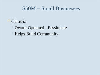 Slide 29
$50M – Small Businesses
 Criteria
 Owner Operated - Passionate
 Helps Build Community
 