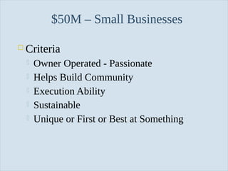 Slide 32
$50M – Small Businesses
 Criteria
 Owner Operated - Passionate
 Helps Build Community
 Execution Ability
 Sustainable
 Unique or First or Best at Something
 