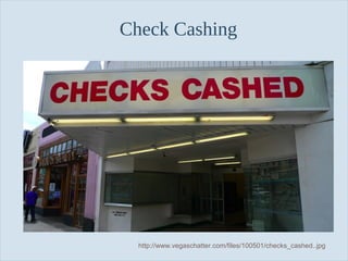 Slide 40
Check Cashing
http://www.vegaschatter.com/files/100501/checks_cashed..jpg
 