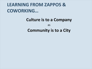 Slide 72
LEARNING FROM ZAPPOS &
COWORKING…
Culture is to a Company
as
Community is to a City
 