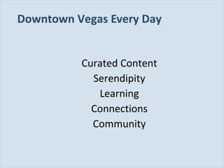 Slide 76
Downtown Vegas Every Day
Curated Content
Serendipity
Learning
Connections
Community
 