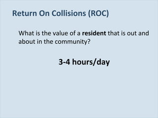 Slide 95
Return On Collisions (ROC)
What is the value of a resident that is out and
about in the community?
3-4 hours/day
 
