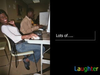 Lots of….. L a u g h t e r 