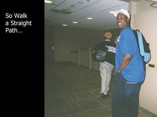 So Walk  a Straight  Path… 