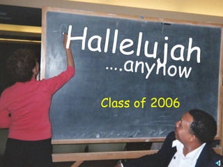 Hallelujah   ….anyhow Class of 2006 