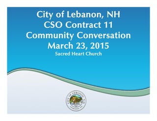 City of Lebanon, NH
CSO Contract 11
Community Conversation
March 23, 2015
Sacred Heart Church
 