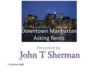 Downtown ManhattanAsking Rents Presented by: 1st Quarter 2008 