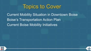 3
Topics to Cover
Current Mobility Situation in Downtown Boise
Boise’s Transportation Action Plan
Current Boise Mobility Initiatives
 