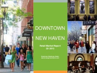 DOWNTOWN

NEW HAVEN
 Retail Market Report
        Q1 2013


  Downtown Business Center
  www.towngreendistrict.com
 