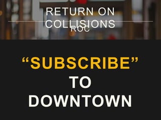 RETURN ON
COLLISIONS
ROC

“SUBSCRIBE”
TO
DOWNTOWN

 