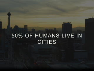50% OF HUMANS LIVE IN
CITIES

 