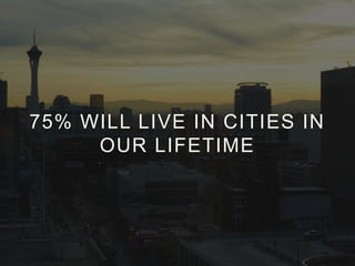 75% WILL LIVE IN CITIES IN
OUR LIFETIME

 