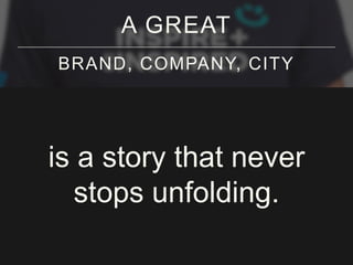 A GREAT
BRAND, COMPANY, CITY

is a story that never
stops unfolding.

 