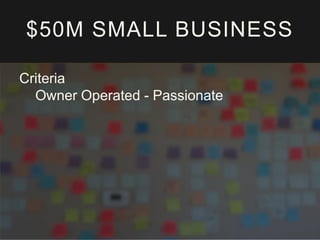 $50M SMALL BUSINESS
Criteria
Owner Operated - Passionate

 