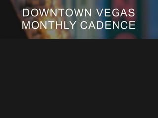 DOWNTOWN VEGAS
MONTHLY CADENCE

 