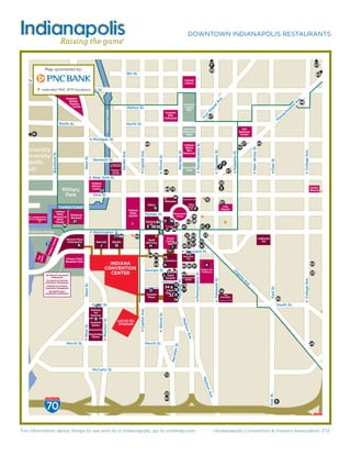 DOWNTOWN INDIANAPOLIS RESTAURANTS


                                                                                  10t

                                                                                                                                                                                                                                                                                          P                                                                                                                                            43
                              Map sponsored by:                                                                                                                                                                                                                                           39
  ian                                                                                                                                                         9th St.
         aA                                                                                                                                                                                                                                                                                                                                                                                                                               63
           ve                                                                                                                                                                                                                                     Central
             .                                                                                                                                                                                                                                    Library

                                                   St. Clair St.
                            indicates PNC ATM locations

                                                                 Madame                                                                                                                                                                                                                                                                                                                                          e.




                                                                                                                                                                                                                                                                                                  e.
                                                                  Walker                                                                                                                                                                                                                                                                                                                                        v48
                                                                                                                                                                                                                                                                                                                                                                                                              sA




                                                                                                                                                                                                                                                                                                Av
   St.                                                             Theatre                                                                                                                                                                       American                                                                                                                                                    t
                                                                                                                                                                                                                                                                                                                                                                                                          et




                                                                                                                                                                                                                                                                                            e
                                                                     Center                                                                                   Walnut St.                                                                          Legion




                                                                                                                                                                                                                                                                                         n
                                                                                                                                                                                                                                                                                                                                                                                                        us




                                                                                                                                                                                                                                                                                      ay
                                                                                                                                                                                                                                                   Mall
                                                                                                                                                                                                                                                                                                                                                                                                     ch
                                                                                                                  Central Canal




                                                                                                                                                                                                                                                                                     W
                                                                                                                                                                                                                   Scottish
                                                                                                                                                                                                                                                                                                                                                                                                   sa
 Blake St.




                                                                                                                                                                                                                                                                                  rt
                                                                                                                                                                                                                     Rite
                                                                                                                                                                                                                                                                                       67                                                                                                        as




                                                                                                                                                                                                                                                                                Fo
                                                                                                                                                                                                                  Cathedral
                                                                                                                                                                                                                                                                                                                                                                                             M
                                                             North St.                                                                                        North St.
                                                                                                                                                                                                                                                 Veterans                                                                                    Old
                                                                                                                                                                                                                                                 Memorial                                                                                  National
                   N                                                                                                                                                                                                                              Plaza                                                                                     Centre
       St.                                                                                     Michigan St.
                                                                                                                                                                                    69                                                                                                                                                       27                    65




                                                                                                                                                                                                                                                                 Pennsylvania St.
                                                                                                                                                                                                                                                  Indiana
                                                                                                                                                                                                                                                                                                                                           10




                                                                                                                                                                                                                                                                                                                                                      New Jersey St.
                                                                                                                                                                                                                                                   World
  a University                                                                                                                                                                                                                                      War




                                                                                                                                                                                                                                                                                               Delaware St.




                                                                                                                                                                                                                                                                                                                                                                                                                      College Ave.
                                                                                                                                                                                                                                  Meridian St.
                                                                                                                                                                         Capitol Ave.




                                                                                                                                                                                                                                                                                                                             Alabama St.
                                                                                                                                                Senate Ave.
                                             Blackford St.




                                                                                                                                                                                                                                                 Memorial
  e University
                                                                                                                                                                                                   Illinois St.
                                                                                  West St.




                                                                                               Vermont St.




                                                                                                                                                                                                                                                                                                                                                                                  East St.
   anapolis                                                                                                                       Courtyard                                                                                                                                                                      3
                                                                                                                                  by Marriott
                                                                                                                                                                                                                                                                                                          7
   UPUI)                                                                                                                          Residence
                                                                                                                                    Inn by
                                                                                                                                                                                                                  44
                                                                                                                                                                                                                                                 University
                                                                                                                                                                                                                                                   Park                                                              47
                                                                                                                                   Marriott

  k St.                                                                                        New York St.
     Blake St.




                                                                                               Indiana                                                                                                                                                                                                        35
                                                                                               History
                                                              Military                          Center
                                                                                                     22                                                                                                           68 73                                                                                       5                                                                                                                      Easley
                                                                                                                                                                                                                                                                                                                                                                                                                                     Winery
                                                               Park                            Ohio St.
                                                                                                                                                                                                                          M                      Columbia Club                       15
                                                                                                                                                                                                                  Sheraton
                                                                                                                                                                                                                                                      Hilton
                                                                                                                                                                                                                                                                                                              37
                                                                                                                                                                                         Hilton
                                                             Central Canal                                                                                                                                                                            Garden                                                    City
                                                                                                                                                               Indiana
                                                                                                                                                                                               G                                                       Inn  F                                                  Market
                                                 Indiana
 r           NCAA Headquarters
             & Hall of Champions
                                                  State
                                                Museum &
                                                  IMAX
                                                                    Eiteljorg
                                                                    Museum
                                                                                                                                                                State
                                                                                                                                                               Capitol                  Market St.
                                                                                                                                                                                                                 19
                                                                                                                                                                                                                         Monument
                                                                                                                                                                                                                           Circle

                                                 Theater              21                                                                                                                Embassy 82           62 2811 16
                                                              36                                                                                                                         Suites        53           61 2
                                                                                                                                                                                     E 38 58 Conrad       41
                                                                                                                                                                                                C 66
                 Pedestrian Bridge                                                             Washington St.                                                                               ?                          23
                                                                                                                                     7746                          59                                       12 52
                                                                                                                                                                                                Circle                                                                                                                                                                 LaQuinta
                                                                 Marriott Place
                                                                                                                                                                                                             6081 70
                                              er




                                                                                                                                                                                     Hyatt      Centre                                                                                                                                                                    Inn
                                                                  Indianapolis                    Marriott                         Westin
                                                                                                                                                                                                 Mall55
                                           ent




                                   ?                                       K                            J                             Q
                                                                                                                                                                                    Regency
                                                                                                                                                                                      H                   268357 51
                                       rs C




                                                                                                                                                                                                    1                                                                                                                                                                                                                                                     INT

                                                                                                                                                                                                 17
                                                                                                                                                                                                                                                                                                                                                                                                                                                           6
                                       ito




                                                                                                                                                                                                             Maryland St.
ite R




                                                                                                                                                                                                             45
                                   Vis




                                                                                                                                                                                     54 76
                                                                                                                                                                                              75           Hampton
                          n
                        The
                       Law
     iver




                                                                Victory Field                                                                                                                                Inn
                                                                Baseball Park                                                                                                            64 Canterbury
                                                                                                                  INDIANA                                                                49 A                            4                                                                                                                                                                                                           50
                                                                                                                                                                                                          8030 31
                                                                                                                CONVENTION                                                          Georgia St. 29 56                Bankers Life
                                                                                                                   CENTER                                                                                            Fieldhouse
                                                                                                                                                                                                                                                                                                                                                                                                                                     33
                                                                                                                                                                                                                                                                                                                             Vi
                                                                                                                                                                                                                                                             Pennsylvania St.




                                                                                                                                                                                              L Omni      42
                                                                                                                                                                                                                                                                                                                                rg




                               JW Marriott Downtown
                                                                                                                                                                                                                                                                                                                                                                                                                                                          INTE
                                                                                                                                                                                                                                                                                                                                           in




                                   Indianapolis                                                                                                                                                           HomewoodSeverin
                                                                                                                                                                                                                                                                                            Delaware St.




                                                                                                                                                                                                                                                                                                                                                                                                                                                          7
                                                                                                                                                                                                                                                                                                                                                                                                                      College Ave.
                                                                                                                                                                                                                                                                                                                                            ia
                                                                                                                                                                                                                                 Meridian St.




                                Courtyard by Marriott                                                                                                                                                                                              Suites
                                                                                                                                                                                                          Jackson Place
                                                                                                                                                                                                                                                                                                                                             Av




                               Downtown Indianapolis
                                                                                                                                                                                                                         13 78
                                                                                  West St.




                                                                                                                                                                                                                                                                                                                                               e.




                                Fairfield Inn & Suites
                                                                                                                                                                                                                  34 6
                                                                                                                                                                                                                                                                                                                                                                                  East St.


                               Downtown Indianapolis                                                                                                                                Louisiana St.
                                 SpringHill Suites                                                                                                                                         D                        Union18 71                                                                                14
                               Downtown Indianapolis                                                                                                                                                               Station
                                                                                                                                                                                         Crowne
                                                                                                                                                                                          Plaza
                                                                                                                                                                                                                       32 8                                                                                      The
                                                                                                                                                                                                                                                                                                              Alexander
                                                                                                                                                                                                                         74                                                                                   Opening 2013
                                                                                                                                                                                                                                                                                                                                                                                             20
                                                                                               South St.                                                                                                                                                                                                                                                                                     South St.
                                                                                                 79
                                                                                              Holiday
                                                                                                                                                                         Capitol Ave.




                                                                                                Inn
                                                                                                                                                                                                   Illinois St.




                                                                                              Express
                                                                                                 B
                                                                                                            Missouri St.




                                                                                                                                                                                                                                            Mad




                                                                                             Comfort
                                                                                                                                         LUCAS OIL
                                                                                                                                          STADIUM
                                                                                  West St.




                                                                                              Suites
                                                                                                                                                                                                                                                ison A




                                                                                             Staybridge
                                                                                                                                                                                                                                                      ve.




                                                                                               Suites

                                                                 Merrill St.                                                                                                            Merrill St.                                                                                                                                                                                                                              24
                                                                                                                                                                                                                         n St.
                                                                                                                                                                                                                       Meridia




                                                                                               McCarty St.
                                                                                                                                                                                                                  72
                                                                                                                                                                                                                                                                                                                                                                                                                                               Louisville, K
                                                                                                                                                                                                                                                                                    Mad
  e.
Av




                                                                                                                                                                                                                                                                                     ison




                                                                                                                                                                                                                  25
                                                                                                                                                                                                                                                                                      Ave




                                                                                                                                                                                                                                                                                                                                                                              East St.




                                                                                                                                                                                                                  40
                                                                                                                                                                                                                                                                                         .




                               INTERSTATE
                                                                                                                                                                                                                                                                                                                                                                                                                                                            Y




                                                                                                                                                                                                                                                                                                                                                                                             9
                               70
Whit




                                                                                                                                                                                                                                                                                                                                                                                                                                        INTERSTATE



                                                                                                                                                                                                                                                                                                                                                                                                                                          65
    For information about things to see and do in Indianapolis, go to visitIndy.com.                                                                                                                                                                                                        ©Indianapolis Convention & Visitors Association 7/12
 
