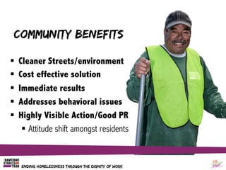 ENDING HOMELESSNESS THROUGH THE DIGNITY OF WORK
Community Benefits
§  Cleaner Streets/environment
§  Cost effective soluti...