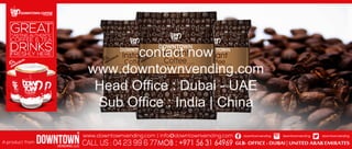 contact now
www.downtownvending.com
Head Office : Dubai - UAE
Sub Office : India | China
 
