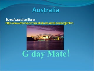 Some Australian Slang http://www.famie.com/australia/australianslang2.htm G'day Mate! 