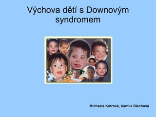 Výchova dětí s Downovým syndromem Michaela Kotrová, Kamila Blechová 