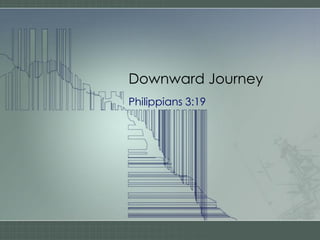 Downward Journey
Philippians 3:19
 