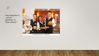 27
How important is
„correct
grammar“ to
these waiters?
 