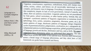 62
Language as a
Complex Adaptive
System
Editors Nick.C. Ellis
and Diana Larsen-
Freeman
Wiley-Blackwell
(2009) p. 18
 