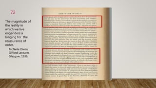The magnitude of
the reality in
which we live
engenders a
longing for the
reassurance of
order.
McNeile Dixon,
Gifford Lectures
Glasgow, 1936.
72
 